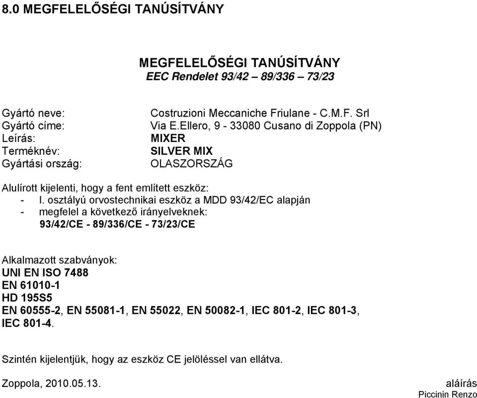 osztályú orvostechnikai eszköz a MDD 93/42/EC alapján - megfelel a következő irányelveknek: 93/42/CE - 89/336/CE - 73/23/CE Alkalmazott szabványok: UNI EN ISO 7488 EN