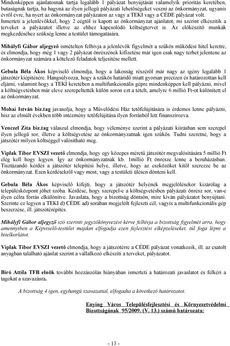 Ismerteti a jelenlévőkkel, hogy 2 cégtől is kapott az önkormányzat ajánlatot, mi szerint elkészítik a terveket a pályázatot illetve az ehhez kapcsolódó költségtervet is.