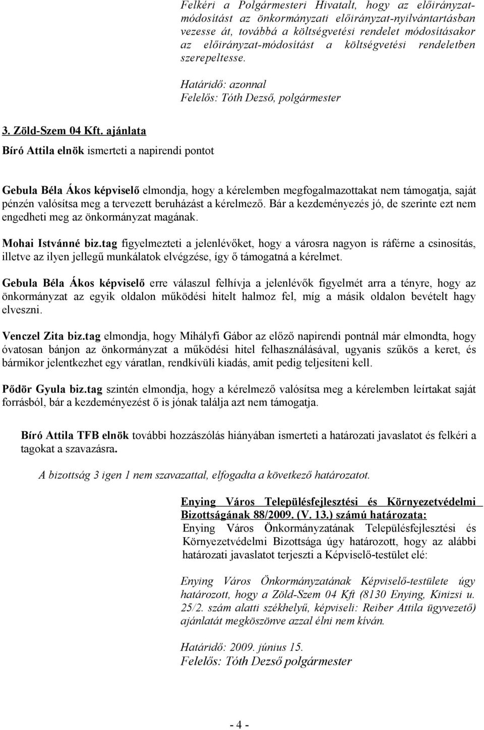 ajánlata Bíró Attila elnök ismerteti a napirendi pontot Gebula Béla Ákos képviselő elmondja, hogy a kérelemben megfogalmazottakat nem támogatja, saját pénzén valósítsa meg a tervezett beruházást a