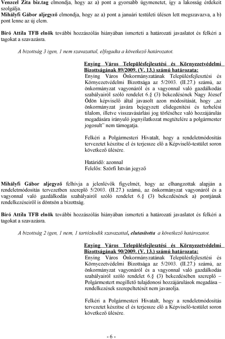 Bíró Attila TFB elnök további hozzászólás hiányában ismerteti a határozati javaslatot és felkéri a A bizottság 3 igen, 1 nem szavazattal, elfogadta a következő határozatot. Bizottságának 89/2009. (V.