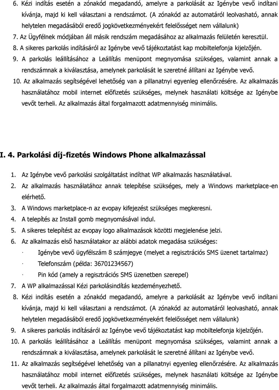Az Ügyfélnek módjában áll másik rendszám megadásához az alkalmazás felületén keresztül. 8. A sikeres parkolás indításáról az Igénybe vevő tájékoztatást kap mobiltelefonja kijelzőjén. 9.