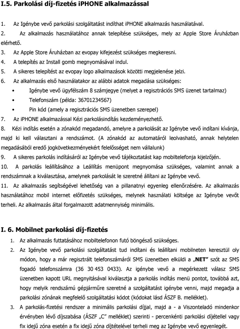 A telepítés az Install gomb megnyomásával indul. 5. A sikeres telepítést az evopay logo alkalmazások közötti megjelenése jelzi. 6.