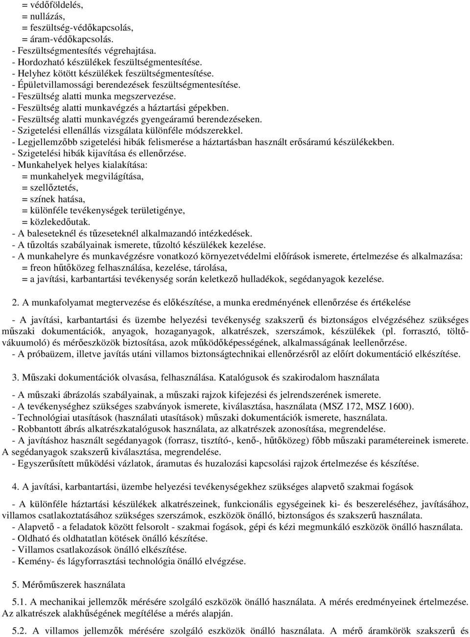 - Feszültség alatti munkavégzés a háztartási gépekben. - Feszültség alatti munkavégzés gyengeáramú berendezéseken. - Szigetelési ellenállás vizsgálata különféle módszerekkel.