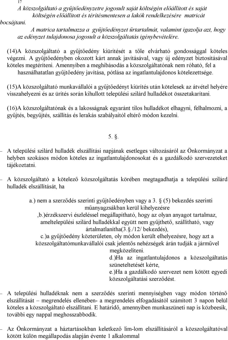 (14)A közszolgáltató a gyűjtőedény kiürítését a tőle elvárható gondossággal köteles végezni. A gyűjtőedényben okozott kárt annak javításával, vagy új edényzet biztosításával köteles megtéríteni.