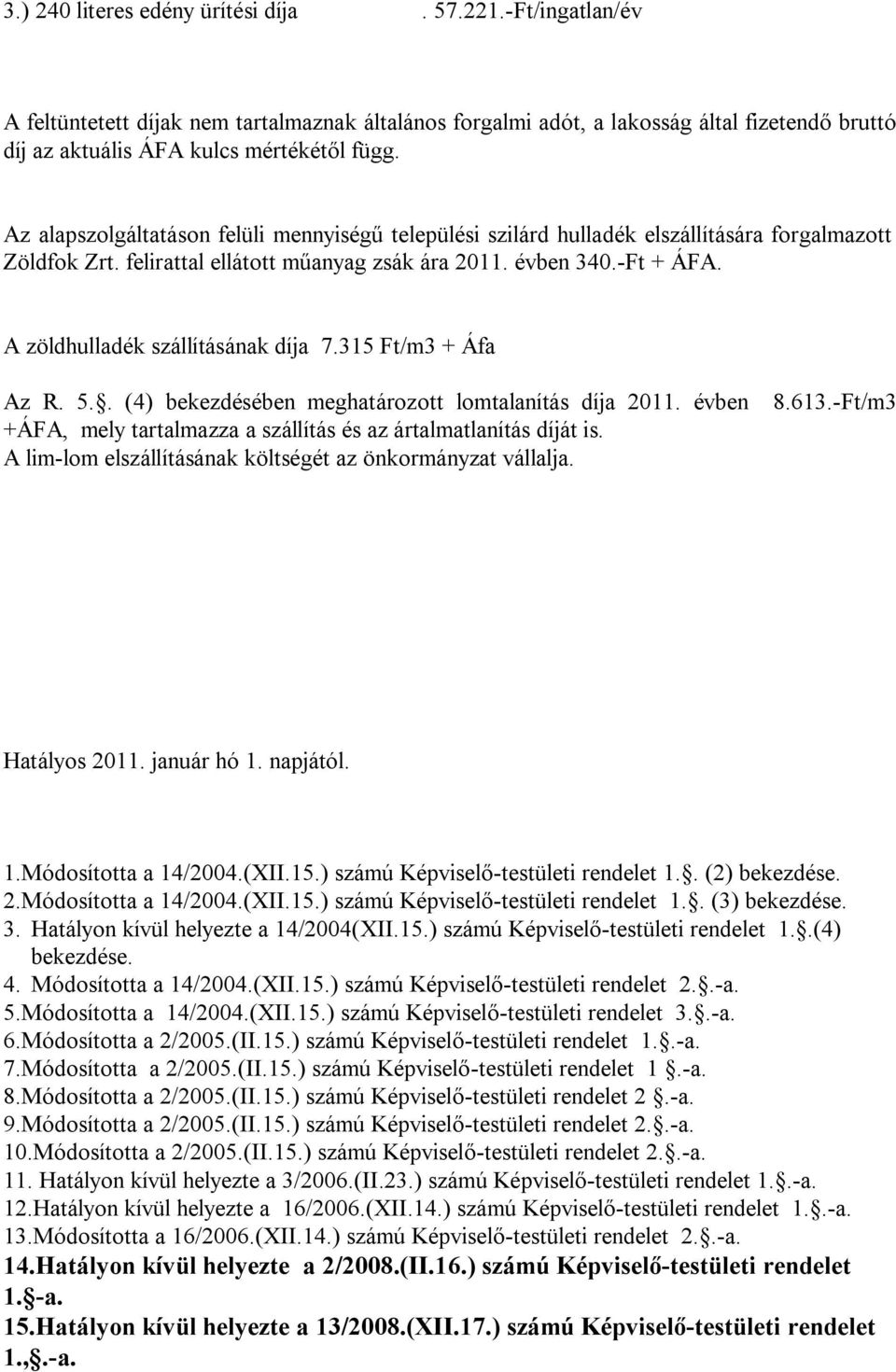 A zöldhulladék szállításának díja 7.315 Ft/m3 + Áfa Az R. 5.. (4) bekezdésében meghatározott lomtalanítás díja 2011. évben +ÁFA, mely tartalmazza a szállítás és az ártalmatlanítás díját is.