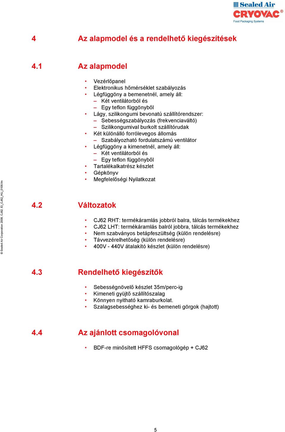 Sebességszabályozás (frekvenciaváltó) Szilikongumival burkolt szállítórudak Két különálló forrólevegos állomás Szabályozható fordulatszámú ventilátor Légfüggöny a kimenetnél, amely áll: Két