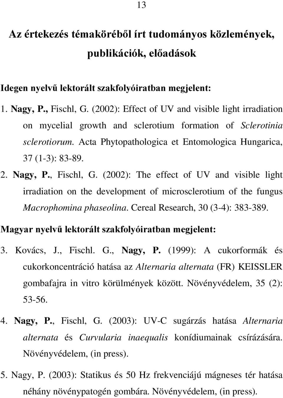 Nagy, P., Fischl, G. (2002): The effect of UV and visible light irradiation on the development of microsclerotium of the fungus Macrophomina phaseolina. Cereal Research, 30 (3-4): 383-389.