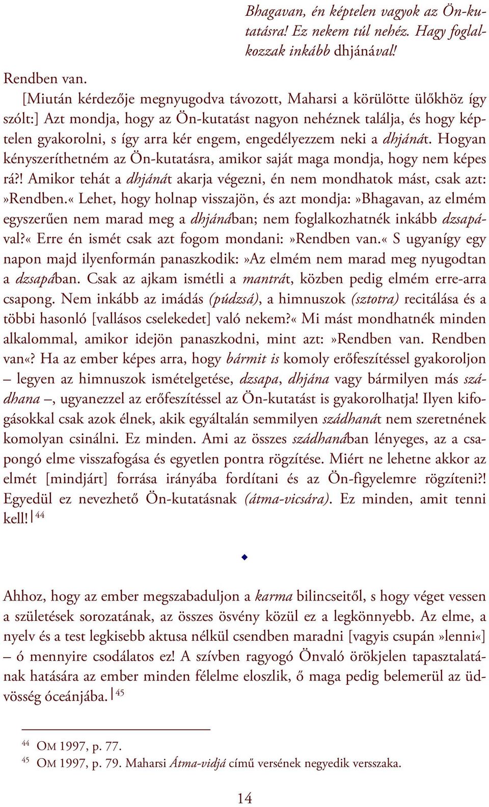engedélyezzem neki a dhjánát. Hogyan kényszeríthetném az Ön-kutatásra, amikor saját maga mondja, hogy nem képes rá?! Amikor tehát a dhjánát akarja végezni, én nem mondhatok mást, csak azt:»rendben.