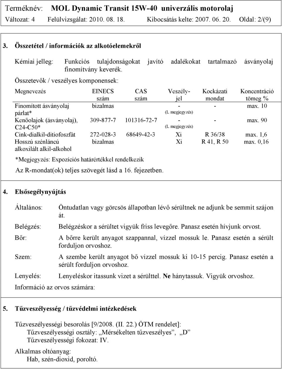 Összetevők / veszélyes komponensek: Megnevezés EINECS szám CAS szám Veszélyjel Kockázati mondat Koncentráció tömeg % Finomított ásványolaj bizalmas - - max.