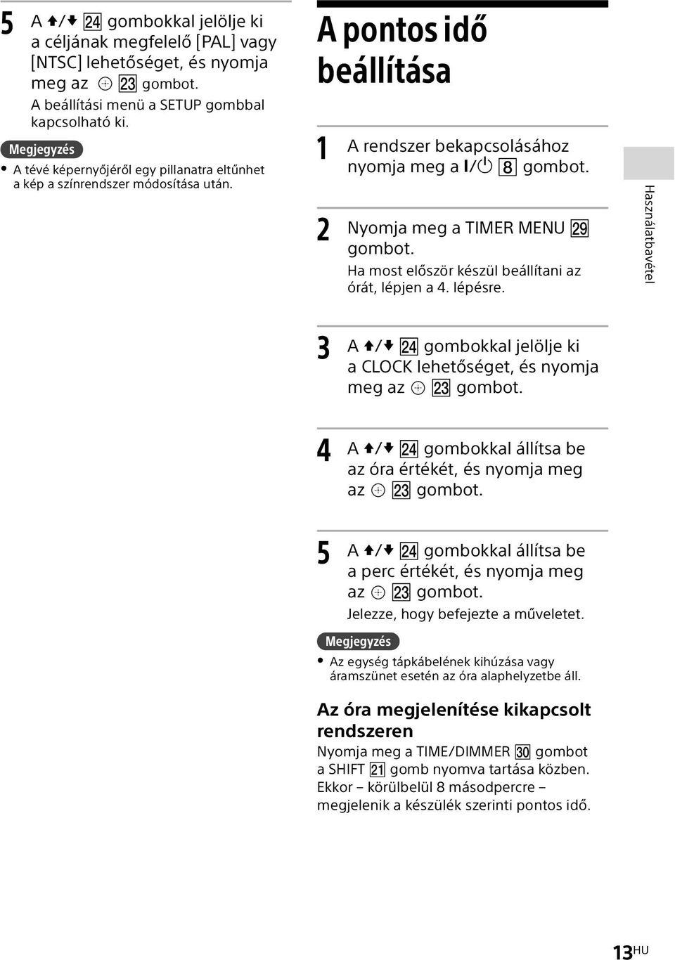 Ha most először készül beállítani az órát, lépjen a 4. lépésre. Használatbavétel 3 4 A / gombokkal jelölje ki a CLOCK lehetőséget, és nyomja meg az gombot.