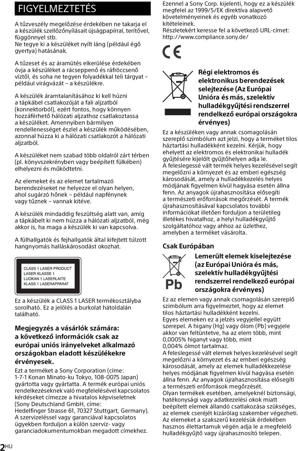 A tűzeset és az áramütés elkerülése érdekében óvja a készüléket a rácseppenő és ráfröccsenő víztől, és soha ne tegyen folyadékkal teli tárgyat például virágvázát a készülékre.