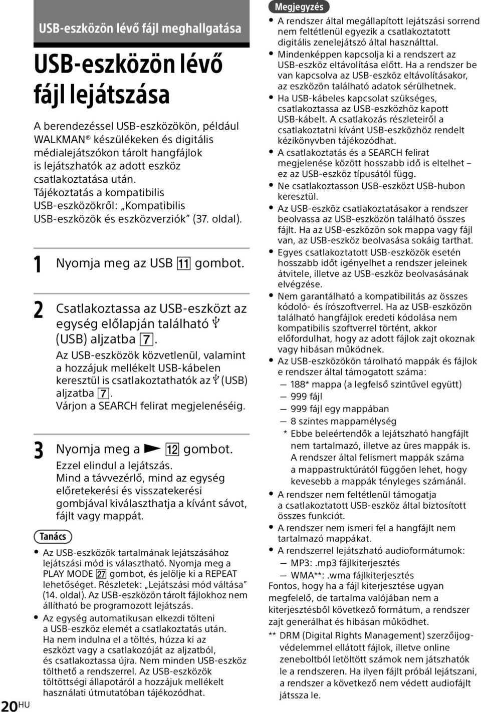 Csatlakoztassa az USB-eszközt az egység előlapján található (USB) aljzatba. Az USB-eszközök közvetlenül, valamint a hozzájuk mellékelt USB-kábelen keresztül is csatlakoztathatók az (USB) aljzatba.