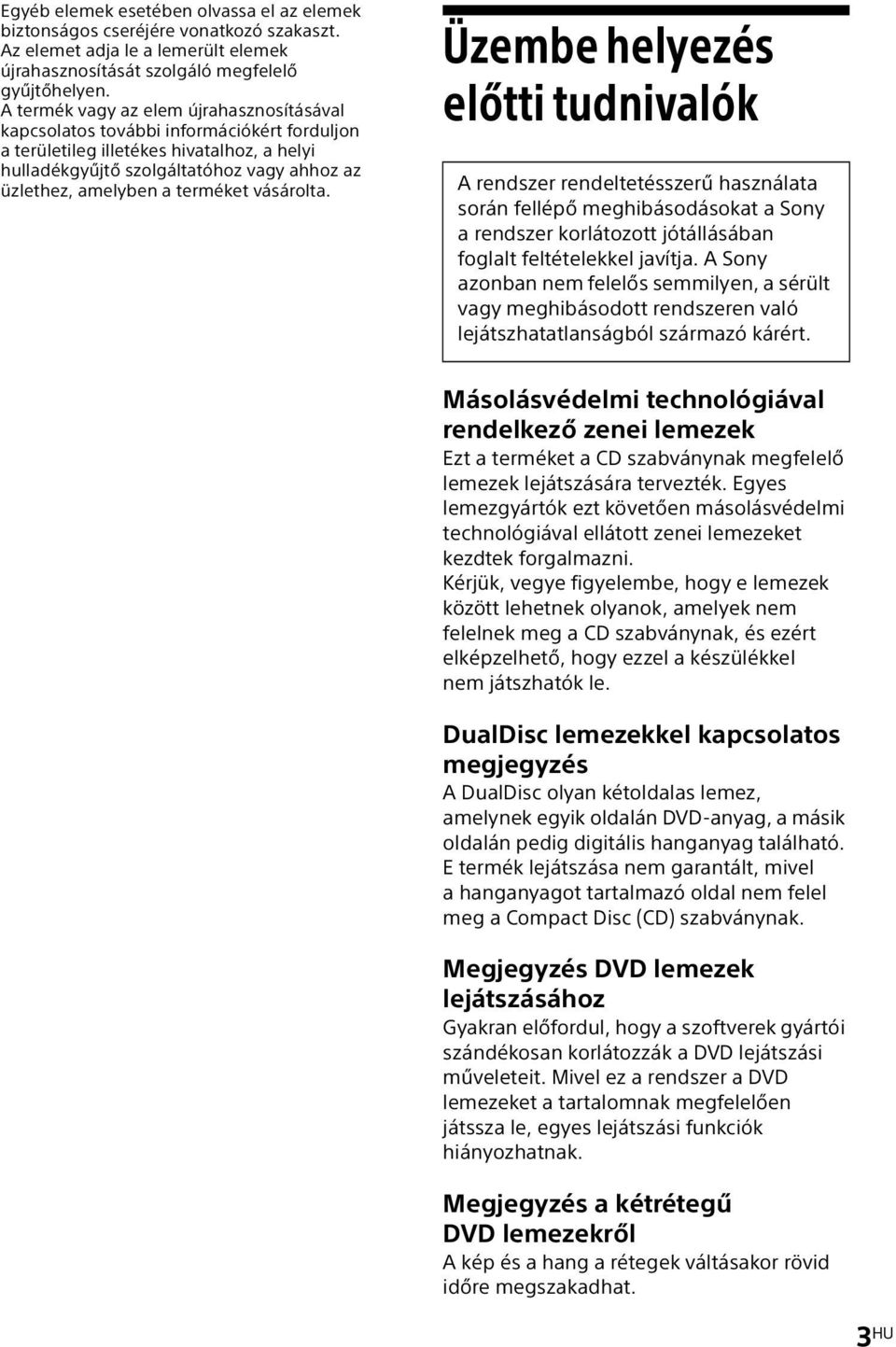terméket vásárolta. Üzembe helyezés előtti tudnivalók A rendszer rendeltetésszerű használata során fellépő meghibásodásokat a Sony a rendszer korlátozott jótállásában foglalt feltételekkel javítja.