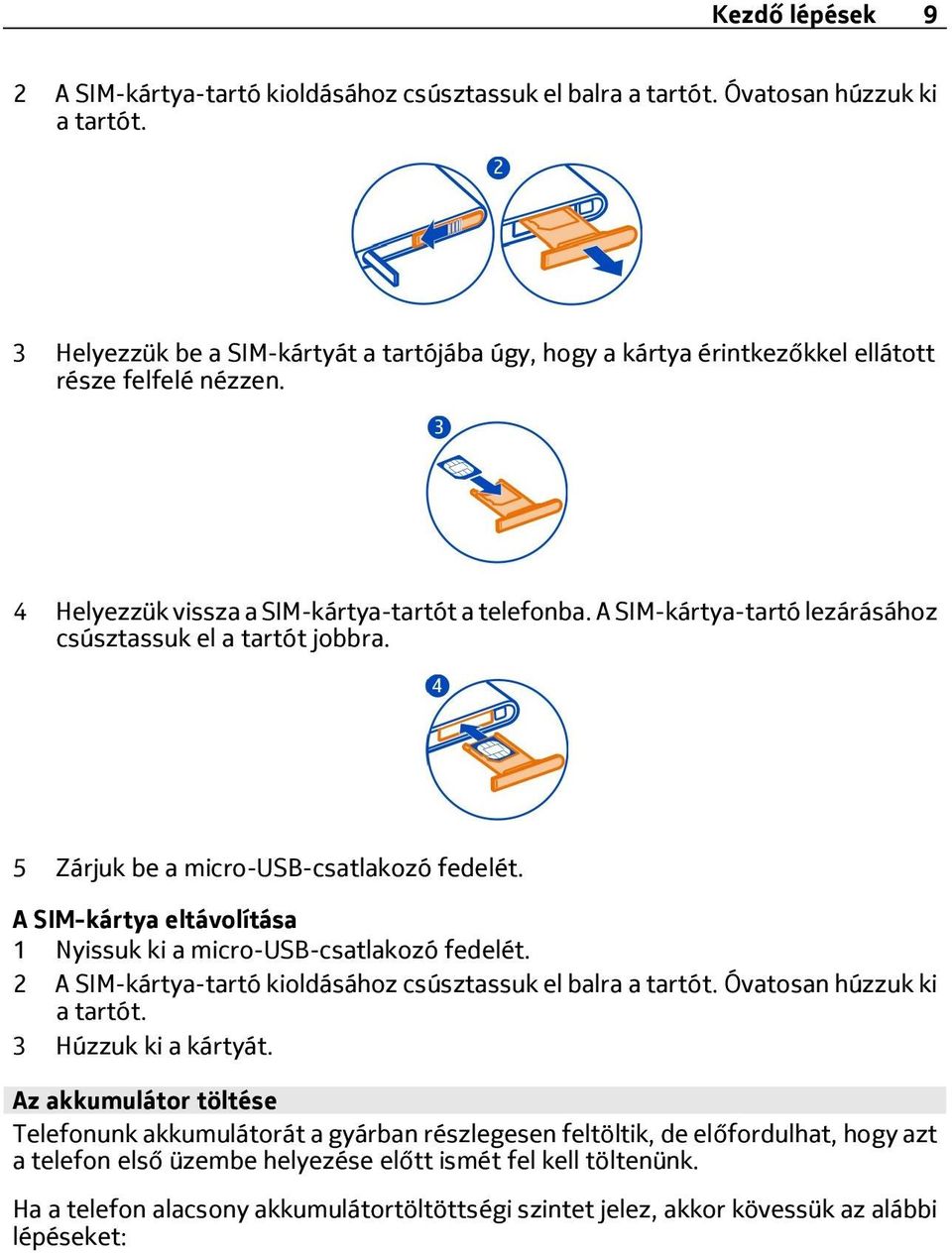 A SIM-kártya-tartó lezárásához csúsztassuk el a tartót jobbra. 5 Zárjuk be a micro-usb-csatlakozó fedelét. A SIM-kártya eltávolítása 1 Nyissuk ki a micro-usb-csatlakozó fedelét.