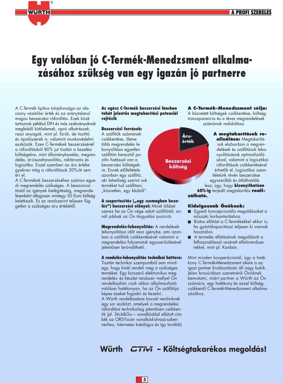 Ezen C-Termékek beszerzésénél a ráfordításból 80% jut tisztán a kezelési költségekre, mint állománykezelés, megrendelés, ár-összehasonlítás, raktározás és logisztika.