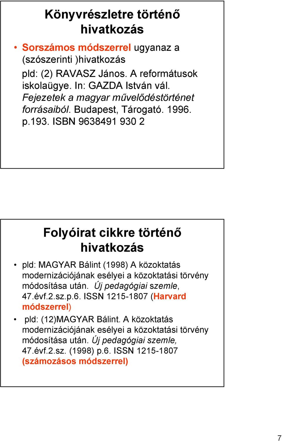 ISBN 9638491 930 2 Folyóirat cikkre történő hivatkozás pld: MAGYAR Bálint (1998) A közoktatás modernizációjának esélyei a közoktatási törvény módosítása után.