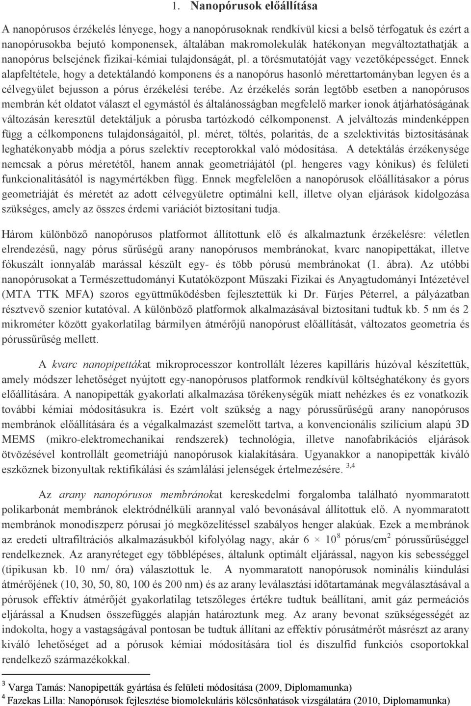 Ennek alapfeltétele, hogy a detektálandó komponens és a nanopórus hasonló mérettartományban legyen és a célvegyület bejusson a pórus érzékelési terébe.