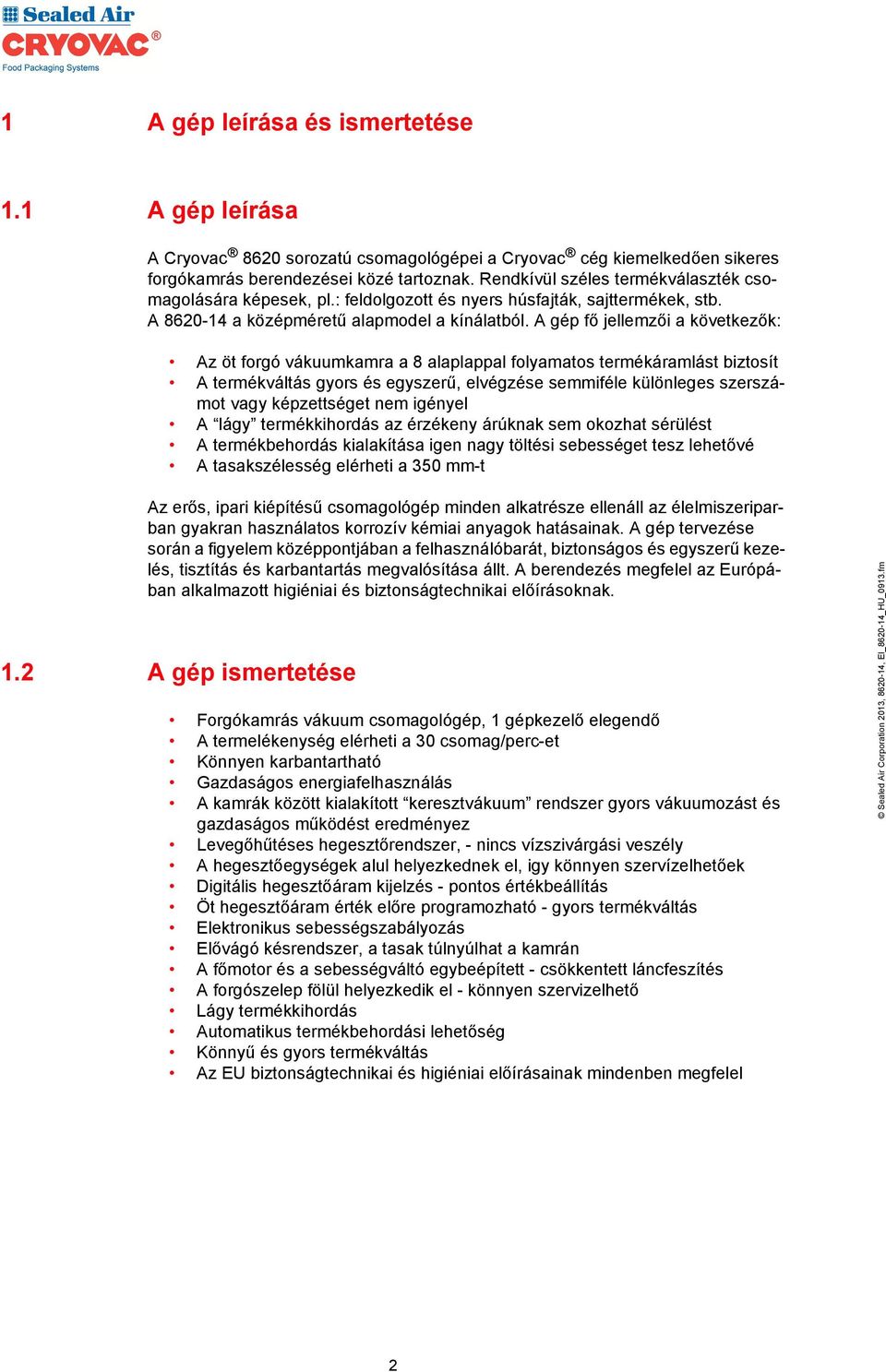 A gép fő jellemzői a következők: Az öt forgó vákuumkamra a 8 alaplappal folyamatos termékáramlást biztosít A termékváltás gyors és egyszerű, elvégzése semmiféle különleges szerszámot vagy