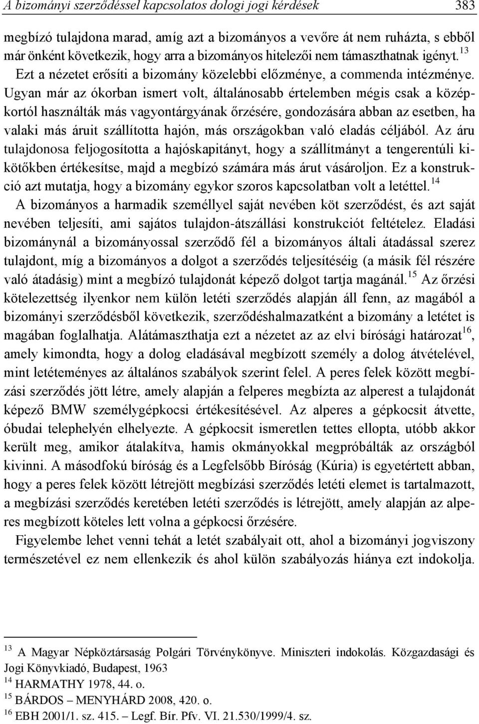 Ugyan már az ókorban ismert volt, általánosabb értelemben mégis csak a középkortól használták más vagyontárgyának őrzésére, gondozására abban az esetben, ha valaki más áruit szállította hajón, más