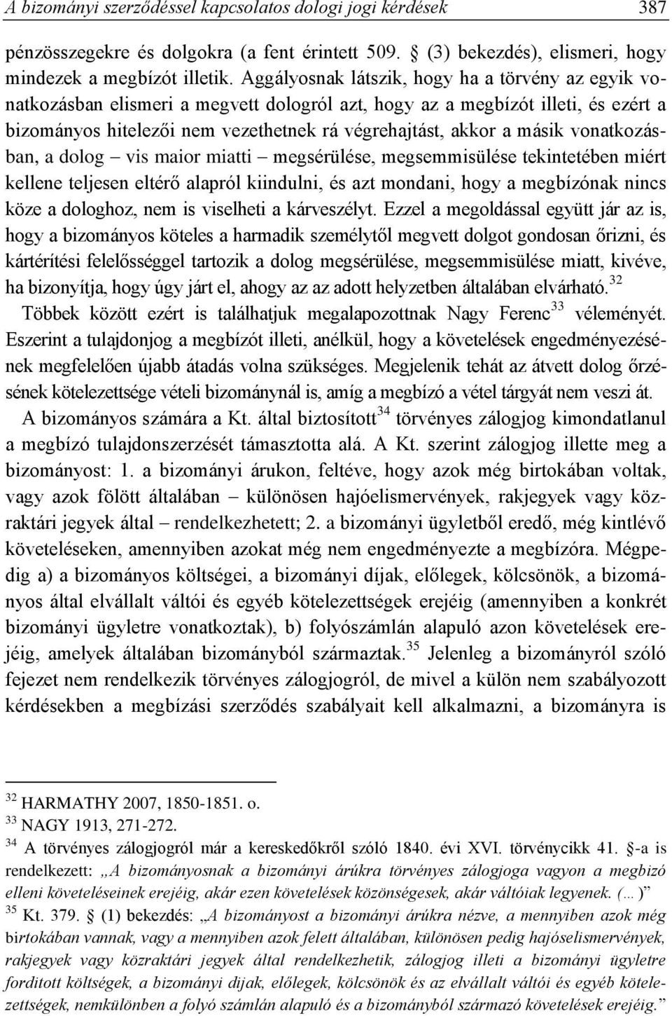 másik vonatkozásban, a dolog vis maior miatti megsérülése, megsemmisülése tekintetében miért kellene teljesen eltérő alapról kiindulni, és azt mondani, hogy a megbízónak nincs köze a dologhoz, nem is