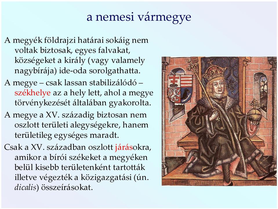 A megye a XV. századig biztosan nem oszlott területi alegységekre, hanem területileg egységes maradt. Csak a XV.