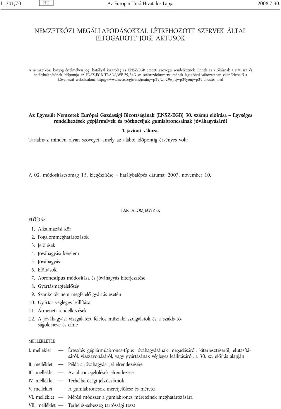 Ennek az előírásnak a státusza és hatálybalépésének időpontja az ENSZ-EGB TRANS/WP.29/343 sz. státuszdokumentumának legutóbbi változatában ellenőrizhető a következő weboldalon: http://www.unece.