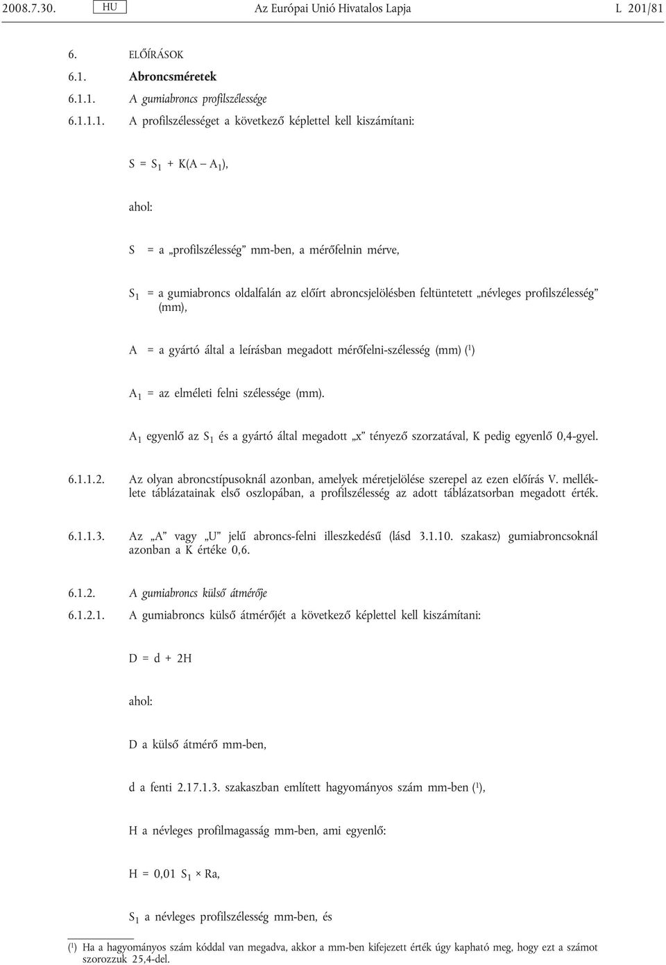 mérőfelnin mérve, S 1 = a gumiabroncs oldalfalán az előírt abroncsjelölésben feltüntetett névleges profilszélesség (mm), A = a gyártó által a leírásban megadott mérőfelni-szélesség (mm) ( 1 ) A 1 =