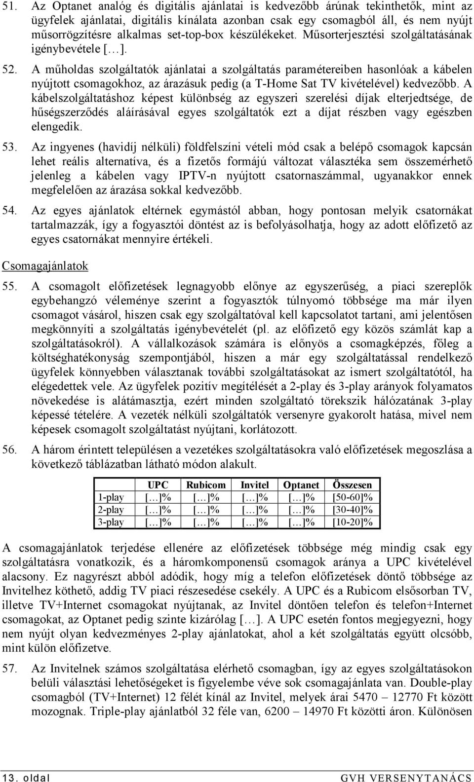 A mőholdas szolgáltatók ajánlatai a szolgáltatás paramétereiben hasonlóak a kábelen nyújtott csomagokhoz, az árazásuk pedig (a T-Home Sat TV kivételével) kedvezıbb.