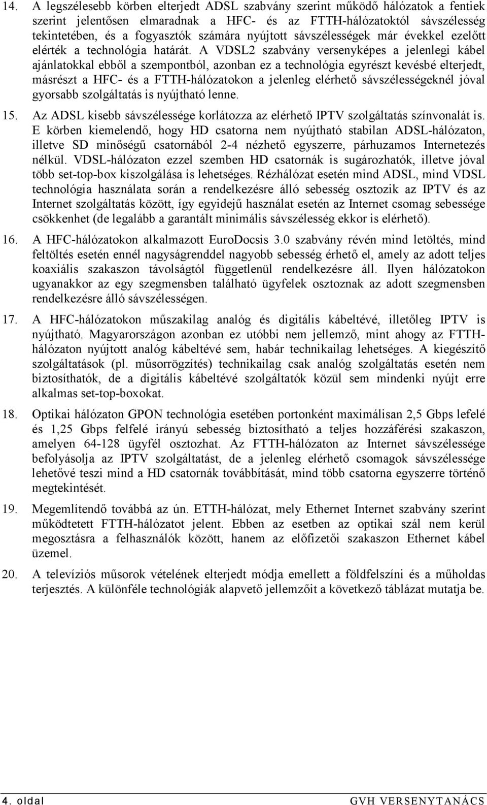 A VDSL2 szabvány versenyképes a jelenlegi kábel ajánlatokkal ebbıl a szempontból, azonban ez a technológia egyrészt kevésbé elterjedt, másrészt a HFC- és a FTTH-hálózatokon a jelenleg elérhetı