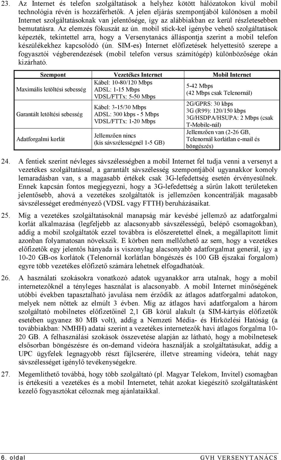 mobil stick-kel igénybe vehetı szolgáltatások képezték, tekintettel arra, hogy a Versenytanács álláspontja szerint a mobil telefon készülékekhez kapcsolódó (ún.