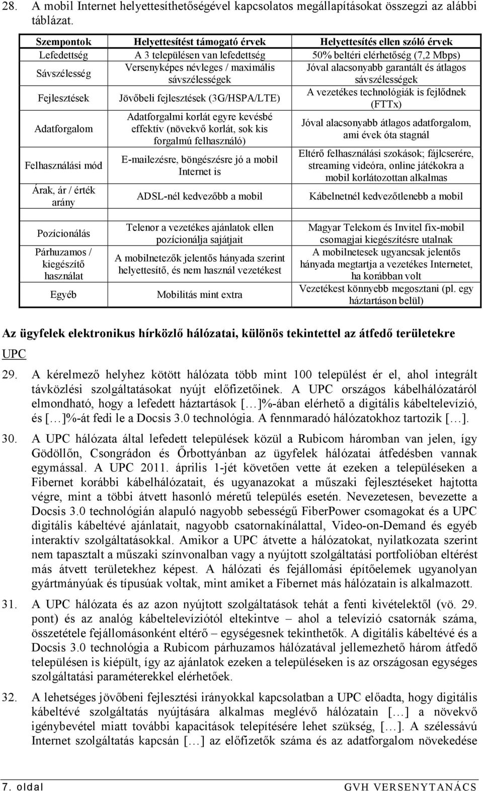 Jóval alacsonyabb garantált és átlagos sávszélességek sávszélességek Fejlesztések Jövıbeli fejlesztések (3G/HSPA/LTE) A vezetékes technológiák is fejlıdnek (FTTx) Adatforgalom Felhasználási mód Árak,
