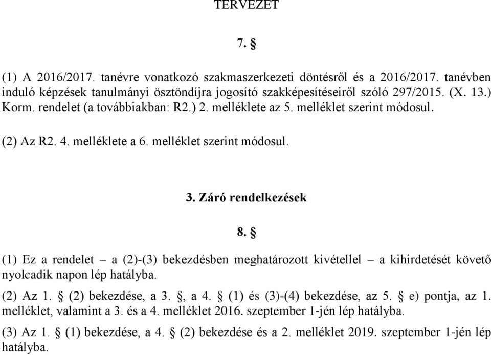 (1) Ez a rendelet a (2)-(3) bekezdésben meghatározott kivétellel a kihirdetését követő nyolcadik napon lép hatályba. (2) Az 1. (2) bekezdése, a 3., a 4.