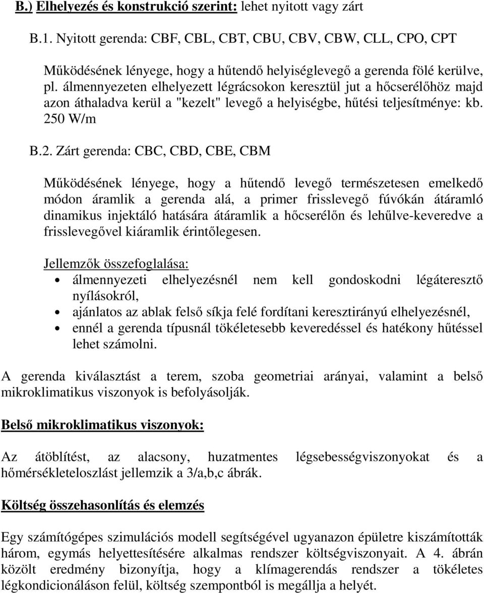 álmennyezeten elhelyezett légrácsokon keresztül jut a hıcserélıhöz majd azon áthaladva kerül a "kezelt" levegı a helyiségbe, hőtési teljesítménye: kb. 25