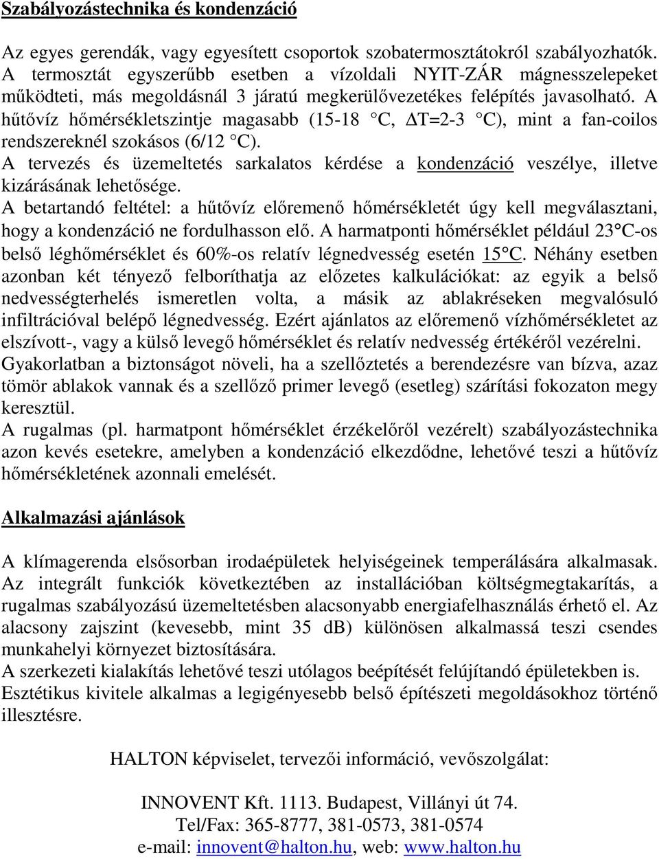 A hőtıvíz hımérsékletszintje magasabb (15-18 C, T=2-3 C), mint a fan-coilos rendszereknél szokásos (6/12 C).