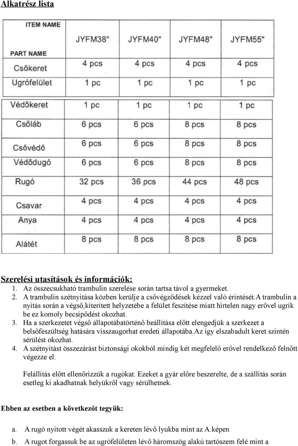 a trambulin a nyitás során a végső,kiterített helyzetébe a felület feszítése miatt hirtelen nagy erővel ugrik be ez komoly becsípődést okozhat. 3.