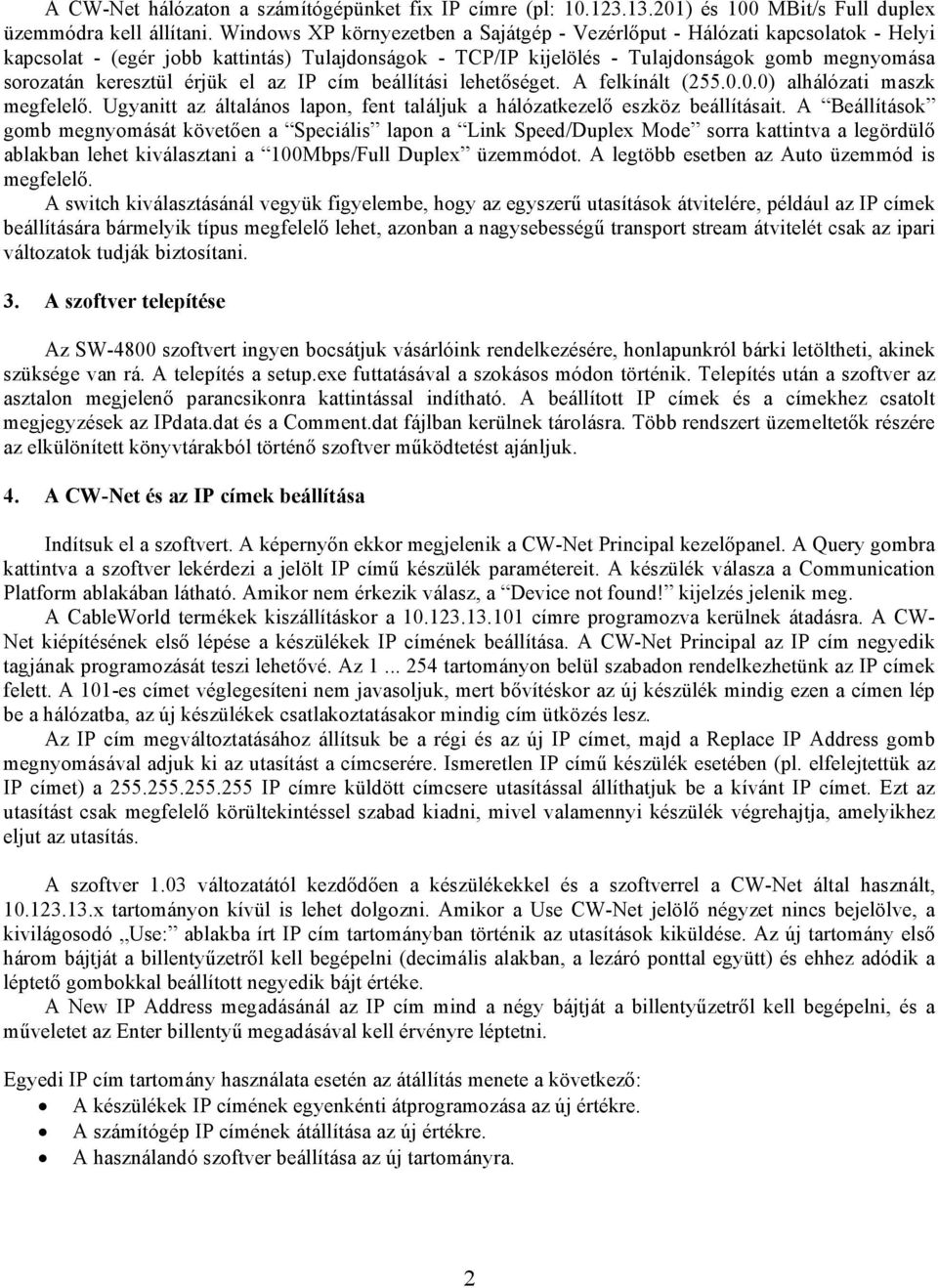 érjük el az IP cím beállítási lehetőséget. A felkínált (255.0.0.0) alhálózati maszk megfelelő. Ugyanitt az általános lapon, fent találjuk a hálózatkezelő eszköz beállításait.