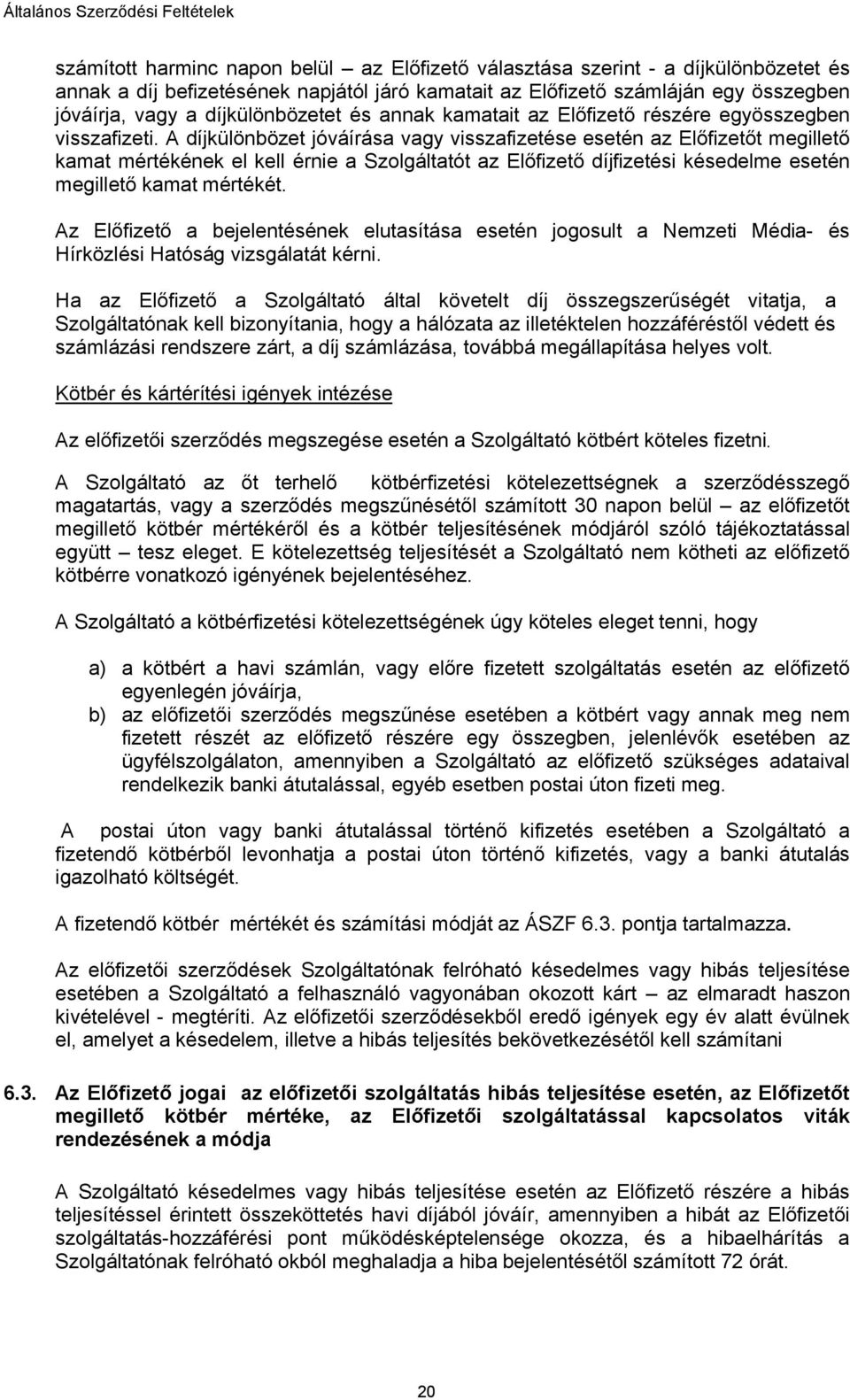 A díjkülönbözet jóváírása vagy visszafizetése esetén az Előfizetőt megillető kamat mértékének el kell érnie a Szolgáltatót az Előfizető díjfizetési késedelme esetén megillető kamat mértékét.