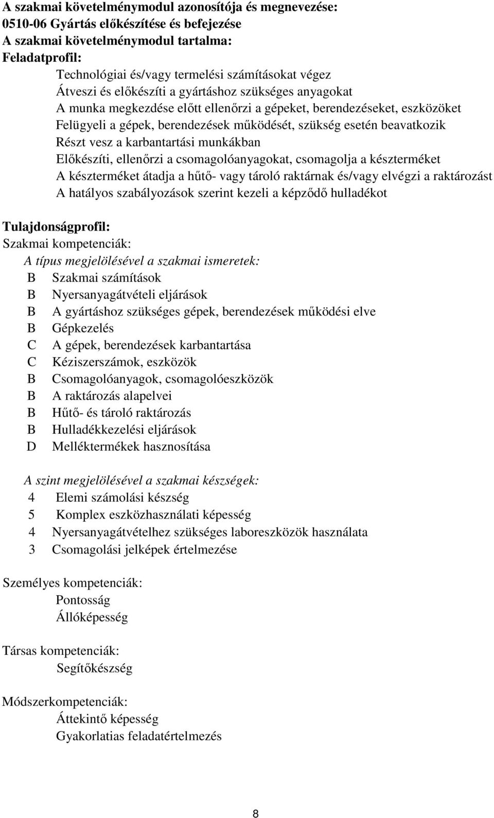 Részt vesz a karbantartási munkákban Előkészíti, ellenőrzi a csomagolóanyagokat, csomagolja a készterméket A készterméket átadja a hűtő- vagy tároló raktárnak és/vagy elvégzi a raktározást A hatályos