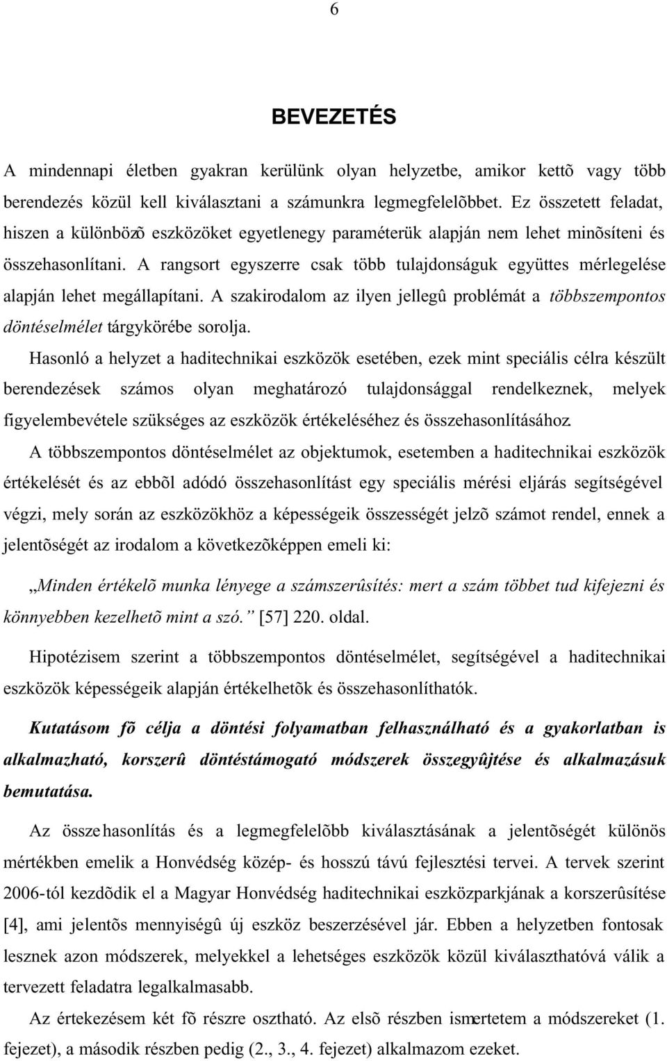 A rangsort egyszerre csak több tulajdonságuk együttes mérlegelése alapján lehet megállapítan. A szakrodalom az lyen jellegû problémát a többszempontos döntéselmélet tárgykörébe sorolja.