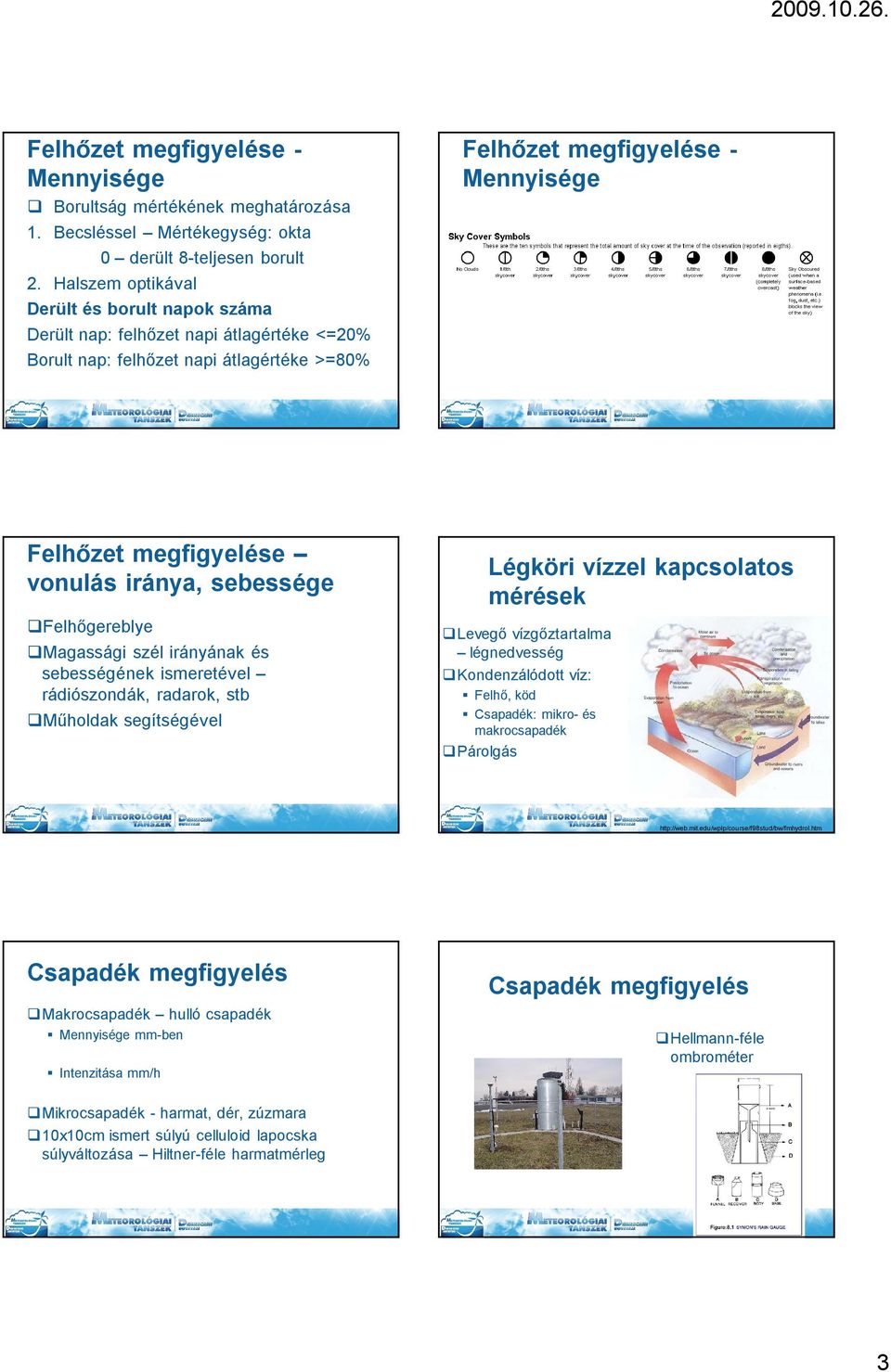 Felhőgereblye Magassági szél irányának és sebességének ismeretével rádiószondák, radarok, stb Műholdak segítségével Légköri vízzel kapcsolatos mérések Levegő vízgőztartalma légnedvesség