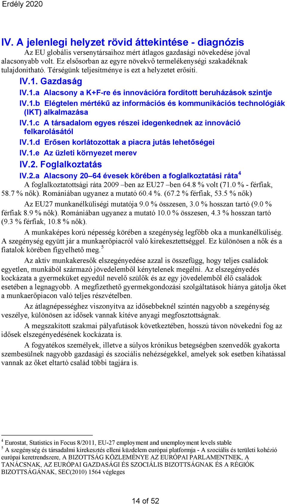 1.b Elégtelen mértékű az információs és kommunikációs technológiák (IKT) alkalmazása IV.1.c A társadalom egyes részei idegenkednek az innováció felkarolásától IV.1.d Erősen korlátozottak a piacra jutás lehetőségei IV.