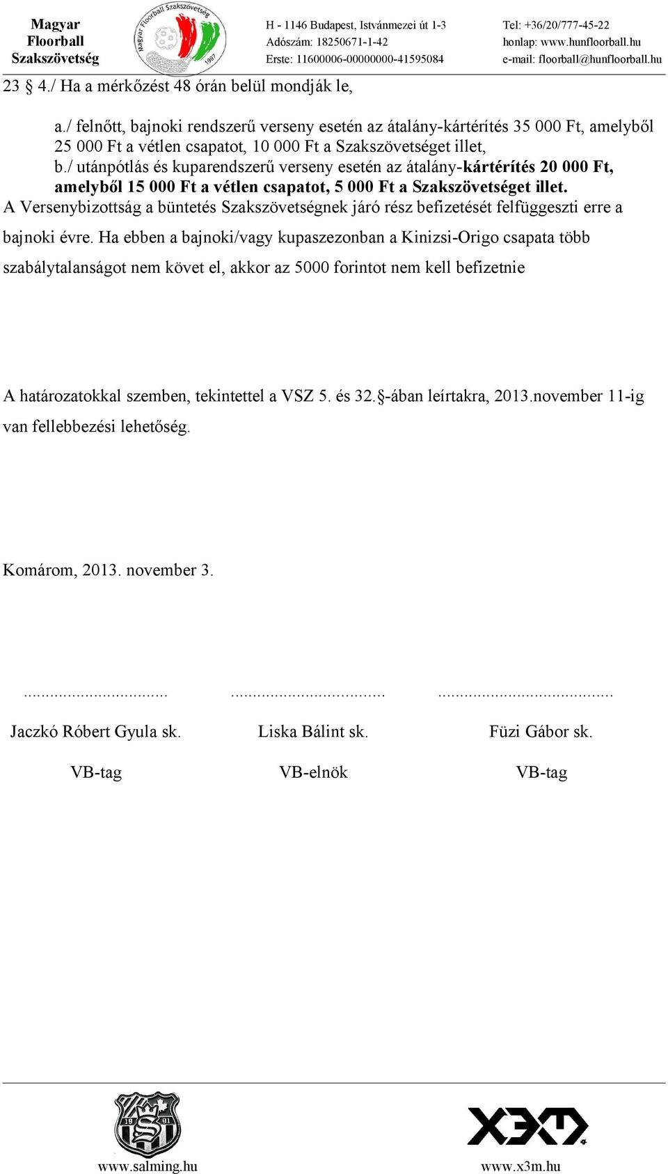 / utánpótlás és kuparendszerű verseny esetén az átalány-kártérítés 20 000 Ft, amelyből 15 000 Ft a vétlen csapatot, 5 000 Ft a Szakszövetséget illet.