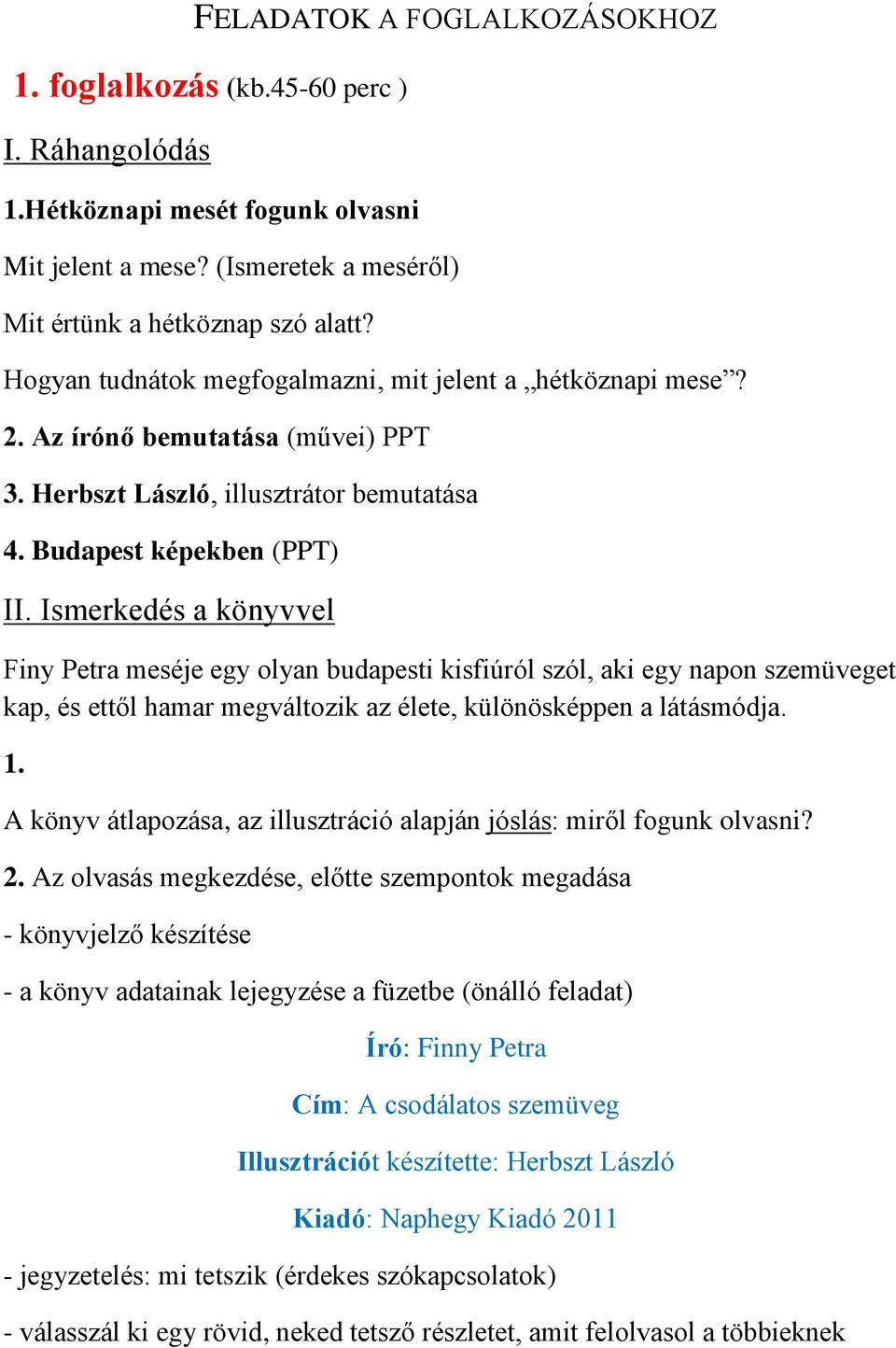Ismerkedés a könyvvel Finy Petra meséje egy olyan budapesti kisfiúról szól, aki egy napon szemüveget kap, és ettől hamar megváltozik az élete, különösképpen a látásmódja. 1.