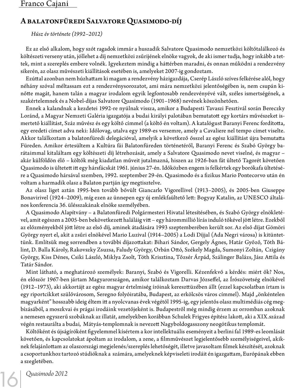 Igyekeztem mindig a háttérben maradni, és onnan működni a rendezvény sikerén, az olasz művészeti kiállítások esetében is, amelyeket 2007-ig gondoztam.