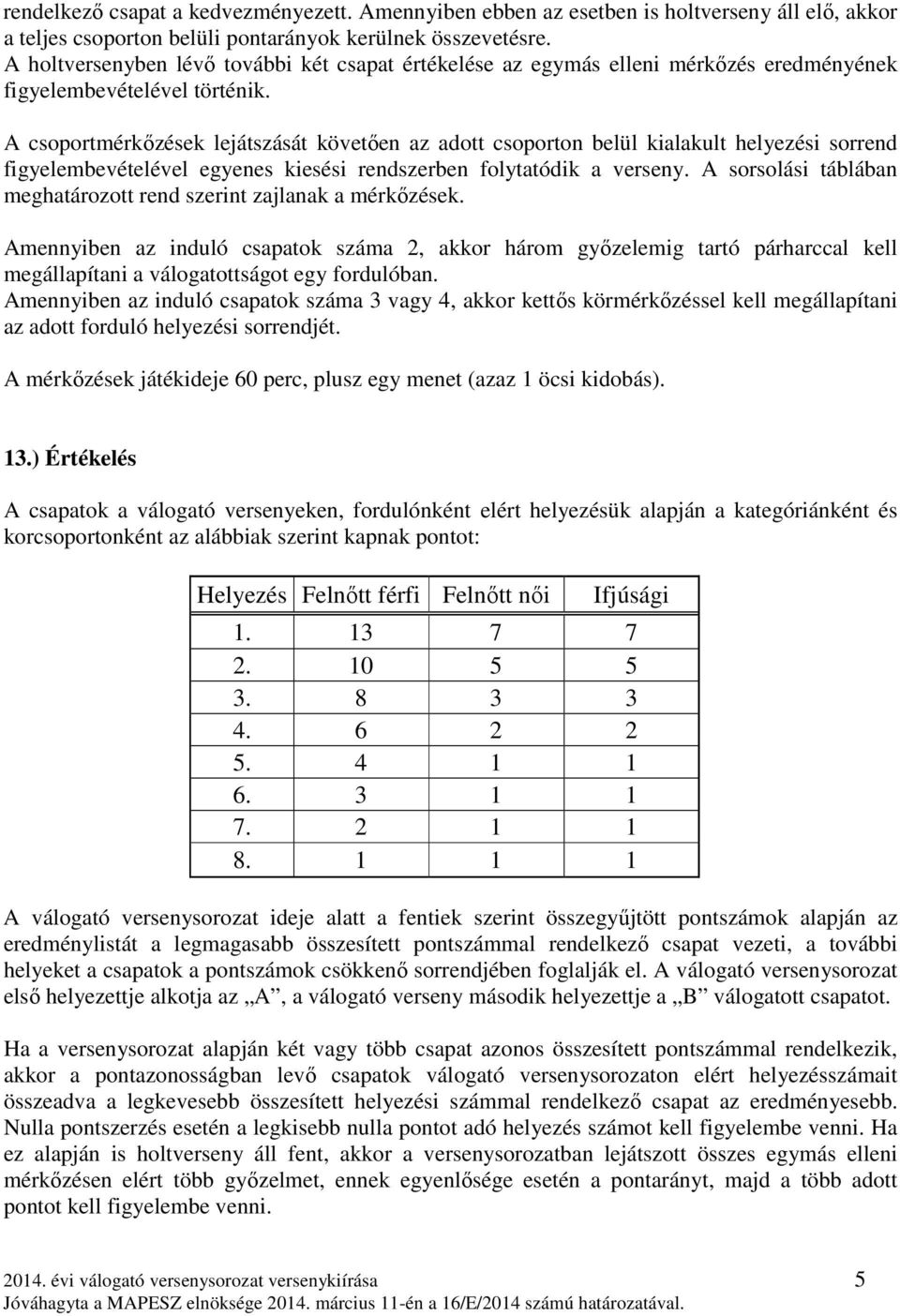 A csoportmérkőzések lejátszását követően az adott csoporton belül kialakult helyezési sorrend figyelembevételével egyenes kiesési rendszerben folytatódik a verseny.