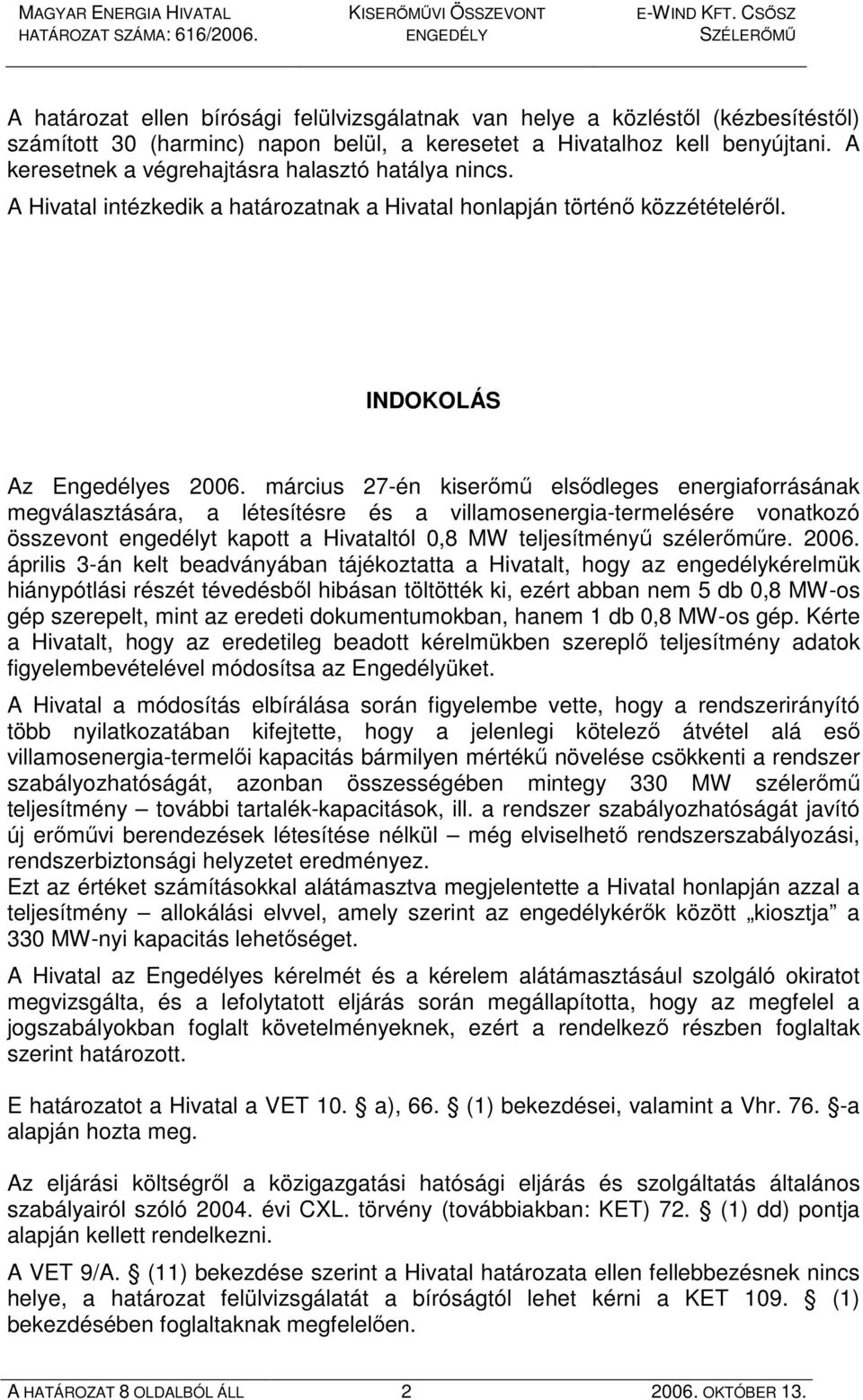 március 27-én kiserımő elsıdleges energiaforrásának megválasztására, a létesítésre és a villamosenergia-termelésére vonatkozó összevont engedélyt kapott a Hivataltól 0,8 MW teljesítményő szélerımőre.