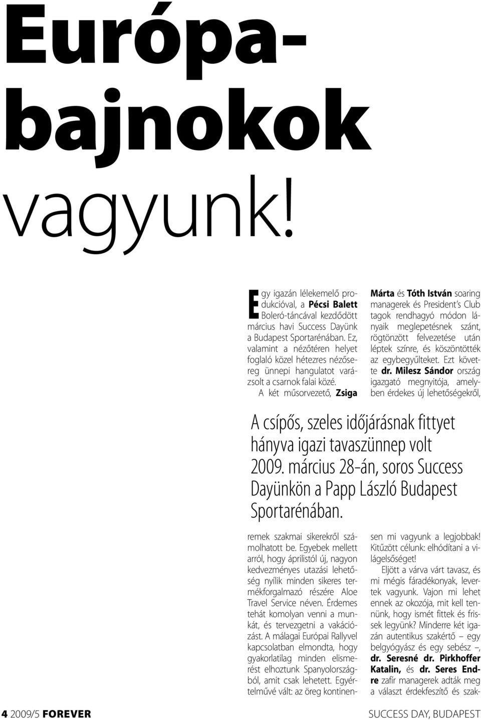A két műsorvezető, Zsiga A csípős, szeles időjárásnak fittyet hányva igazi tavaszünnep volt 2009. március 28-án, soros Success Dayünkön a Papp László Budapest Sportarénában.