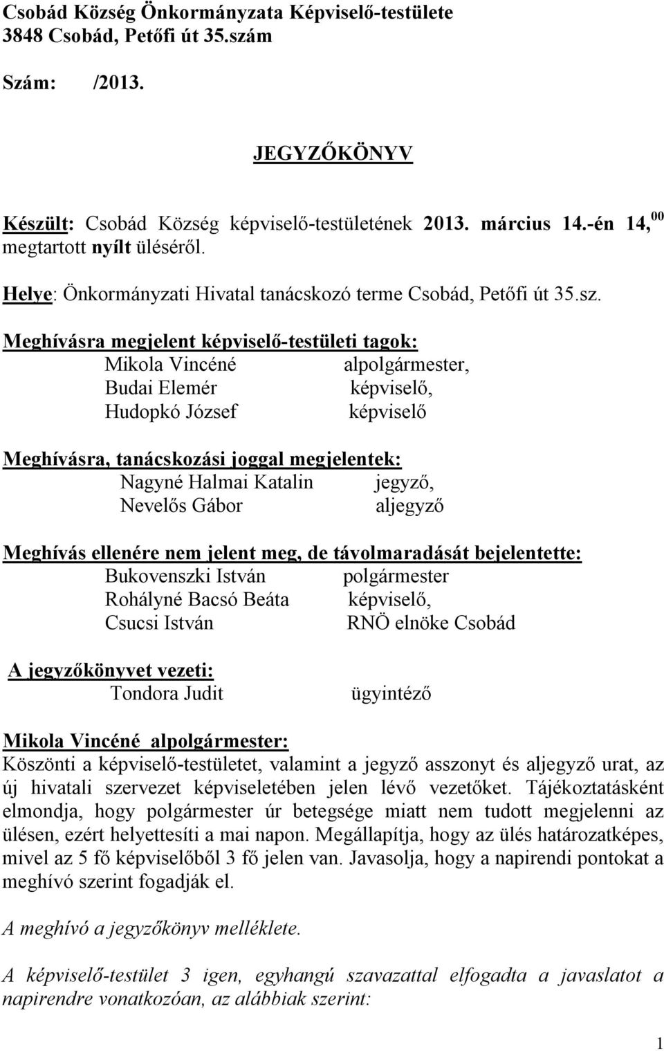 Meghívásra megjelent képviselő-testületi tagok: Mikola Vincéné alpolgármester, Budai Elemér képviselő, Hudopkó József képviselő Meghívásra, tanácskozási joggal megjelentek: Nagyné Halmai Katalin