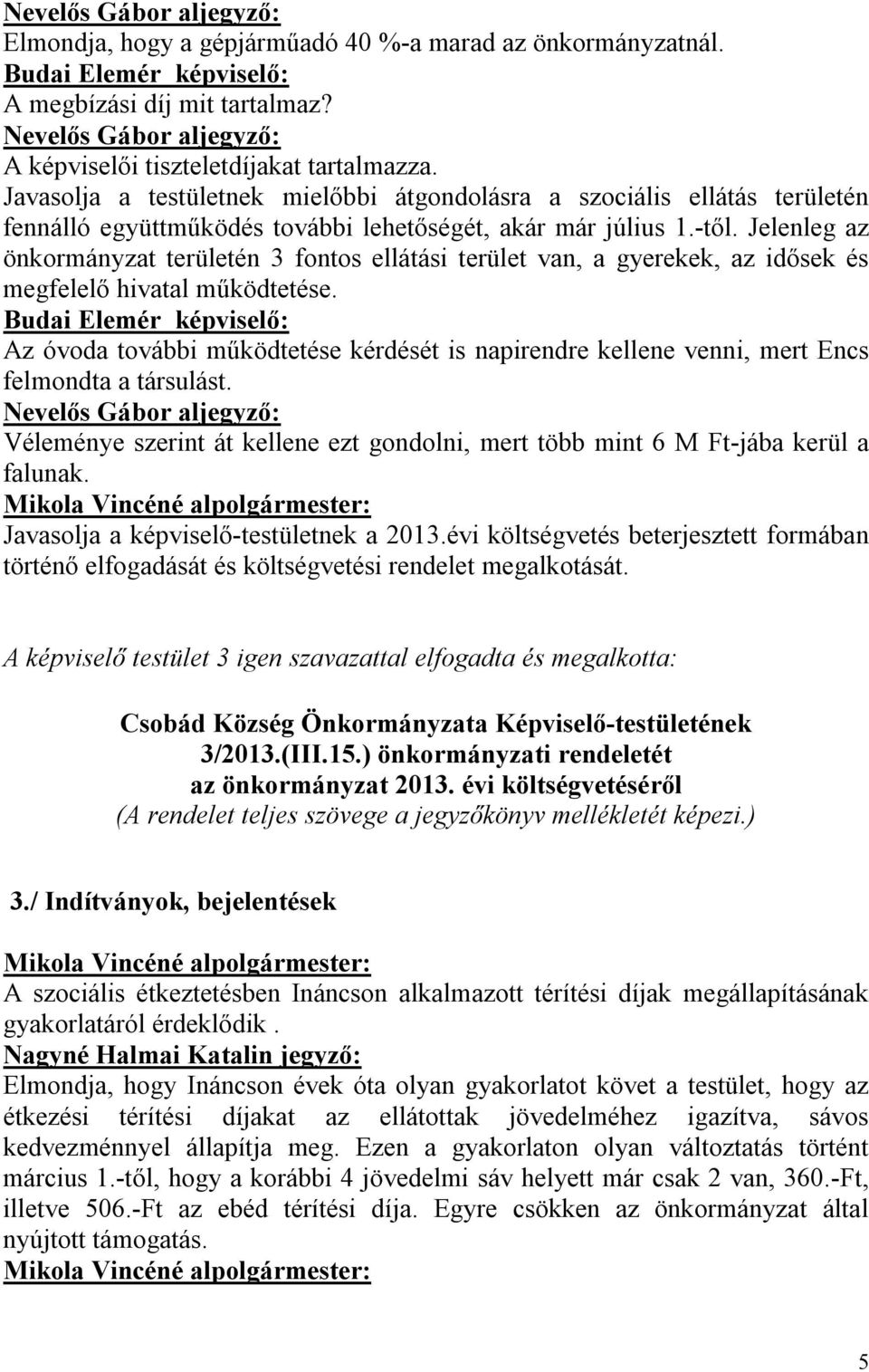 Jelenleg az önkormányzat területén 3 fontos ellátási terület van, a gyerekek, az idősek és megfelelő hivatal működtetése.