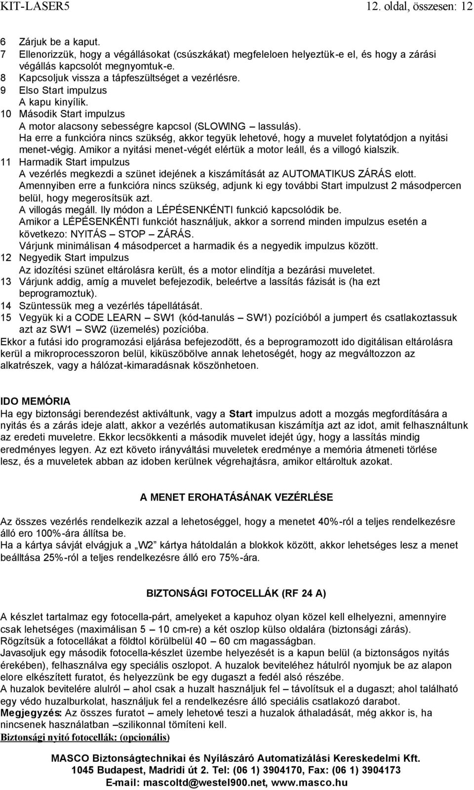 Ha erre a funkcióra nincs szükség, akkor tegyük lehetové, hogy a muvelet folytatódjon a nyitási menet-végig. Amikor a nyitási menet-végét elértük a motor leáll, és a villogó kialszik.